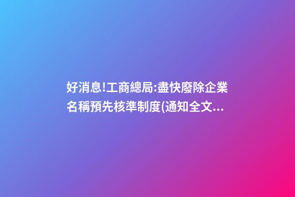 好消息!工商總局:盡快廢除企業名稱預先核準制度(通知全文【工商企注字〔2023〕203號】)|法客帝國-第1張-公司起名-玄機派
